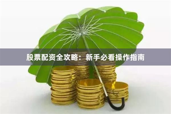 股票配资全攻略：新手必看操作指南