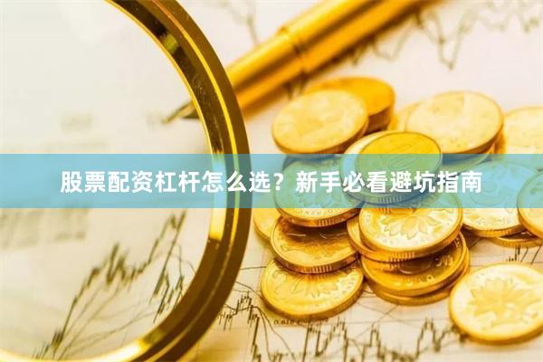股票配资杠杆怎么选？新手必看避坑指南