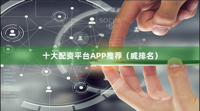 十大配资平台APP推荐（威排名）