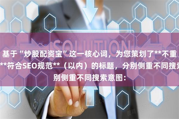基于“炒股配资宝”这一核心词，为您策划了**不重复**且**符合SEO规范**（以内）的标题，分别侧重不同搜索意图：