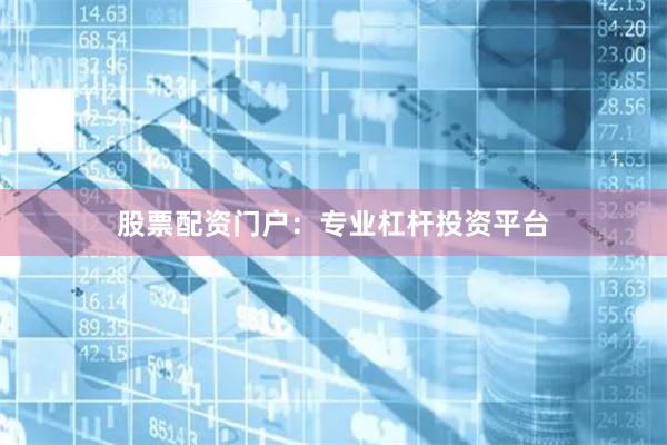股票配资门户：专业杠杆投资平台