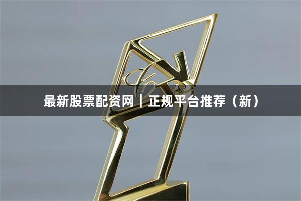 最新股票配资网｜正规平台推荐（新）