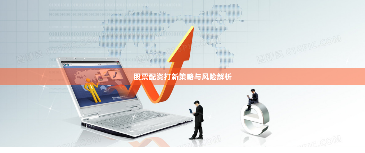 股票配资打新策略与风险解析