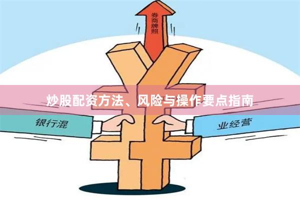 炒股配资方法、风险与操作要点指南