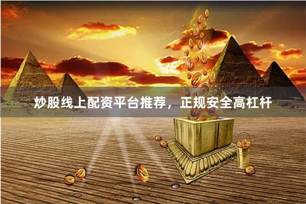 炒股线上配资平台推荐，正规安全高杠杆