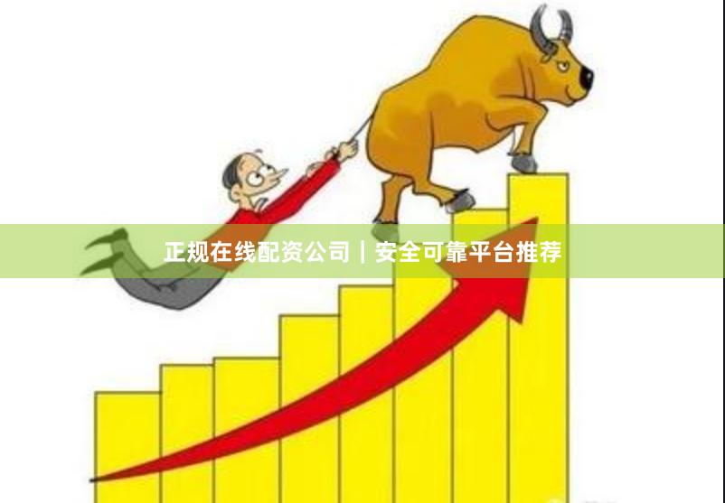 正规在线配资公司｜安全可靠平台推荐